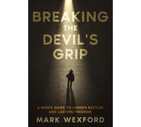 Breaking The Devil's Grip: A Man's Guide To Unseen Battles And Lasting Freedom