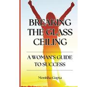 Breaking The Glass Ceiling: A Woman's Guide To Success