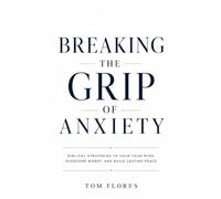 Breaking The Grip Of Anxiety: Reclaiming Your Mind, Your Peace, And Your Life