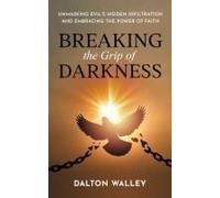 Breaking The Grip Of Darkness: Unmasking Evil's Hidden Infiltration And Embracing The Power Of Faith