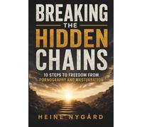 Breaking the Hidden Chains: 10 Steps to Freedom From Pornography and Masturbation