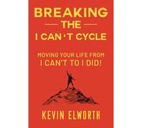 Breaking the I Can't Cycle: Moving Your Life from I Can’t to I Did!