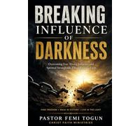 BREAKING THE INFLUENCE OF DARKNESS: Understanding Negative Energy, Spiritual Battles, and Walking in God’s Light