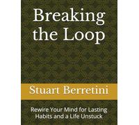 Breaking the Loop: Rewire Your Mind for Lasting Habits and a Life Unstuck