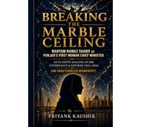 Breaking the Marble Ceiling: Maryam Nawaz Sharif as Punjab's First Woman Chief Minister An In-Depth Analysis of Her Governance & Reforms (2024-2026) (An Unauthorized Biography)
