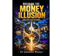 BREAKING THE MONEY ILLUSION: Hidden Rules, Silent Advantages, and the Real Architecture of Wealth
