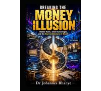 BREAKING THE MONEY ILLUSION: Hidden Rules, Silent Advantages, and the Real Architecture of Wealth