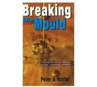 Breaking the Mould: True Stories About Ordinary People Becoming Powerful Peter A Hunter (Auteur)