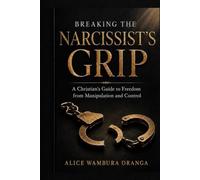 Breaking the Narcissist's Grip: A Christian's Guide to Freedom from Manipulation and Control