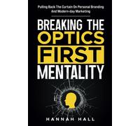 Breaking The 'optics-First' Mentality: Pulling Back The Curtain On Personal Branding And Modern-Day Marketing (Business Beyond The Surface)