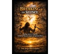 BREAKING THE SILENCE: Healing, Justice, and Hope for Victims of Physical, Sexual, and Spiritual Abuse
