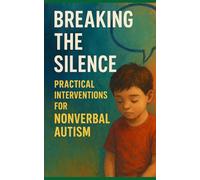 Breaking the Silence: Practical Interventions for Nonverbal Autism: Every voice matters. Every message counts. Communication begins where understanding leads.