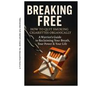 BREAKING THE SMOKE CHAIN: HOW TO QUIT SMOKING CIGARETTES ORGANICALLY: A Warrior’s Guide to Reclaiming Your Breath, Your Power & Your Life