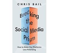 Chris Bail – Breaking the Social Media Prism – Princeton University Press
