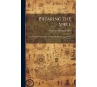 Breaking The Spell: An Appeal To Common Sense; With A Preface By Reginald W. Macan