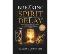 Breaking the Spirit of Delay: How to Overcome Spiritual Barriers, Release Divine Acceleration, and Walk in God's Perfect Timing