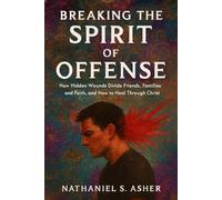 Breaking the Spirit of Offense: How Hidden Wounds Divide Friends, Families, and Faith, and How to Heal Through Christ