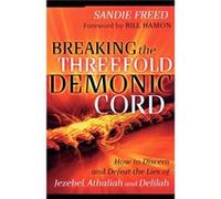 Breaking the Threefold Demonic Cord How to Discern and Defeat the Lies of Jezebel Athaliah and Delilah by Bill Hamon Sandie Freed (Auteur)