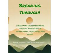 Breaking Through: Overcoming Procrastination, Turning Motivation to Commitment, Developing New Habits