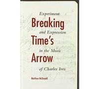 Breaking Time's Arrow: Experiment and Expression in the Music of Charles Ives (Musical Meaning & Interpretation) - [Livre en VO] Matthew Mcdonald (Auteur)