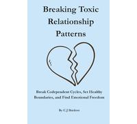 Breaking Toxic Relationship Patterns: Break Co-dependent Cycles, Set Healthy Boundaries, and Find Emotional Freedom