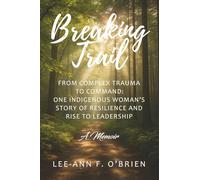 Breaking Trail: From Complex Trauma to Command: One Indigenous Woman's Story of Resilience and Rise to Leadership
