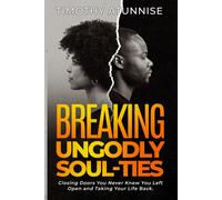 Breaking Ungodly Soul Ties: Closing Doors You Never Knew You Left Open And Taking Your Life Back