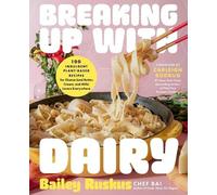 Breaking Up with Dairy: 100 Indulgent Plant-based Recipes for Cheese (and Butter, Cream, and Milk) Lovers Everywhere