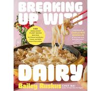 Breaking Up with Dairy: 100 Indulgent Plant-based Recipes for Cheese (and Butter, Cream, and Milk) Lovers Everywhere