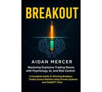 Breakout: Mastering Explosive Trading Moves with Psychology, AI, and Risk Control: A Complete Guide to Winning Breakout Trades Across Markets Using Proven Systems and ChatGPT Tools