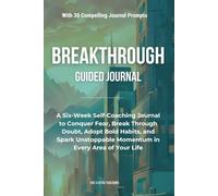 Breakthrough: A Six-Week Self-Coaching Journal to Conquer Fear, Break Through Doubt, Adopt Bold Habits, and Spark Unstoppable Momentum in Every Area of Your Life