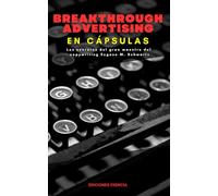 Breakthrough Advertising En Cápsulas: Los secretos del gran maestro del copywriting Eugene M. Schwartz