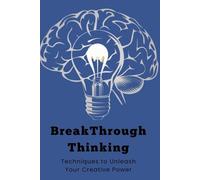 Breakthrough Thinking: Techniques to Unleash Your Creative Power