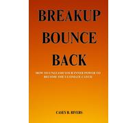 Breakup Bounce Back: How To Unleash Your Inner Power To Become The Ultimate Catch