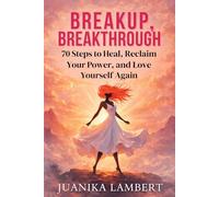 Breakup, Breakthrough.: 70 Steps to Heal, Reclaim Your Power, and Love Yourself Again