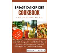 Breast Cancer Diet Cookbook: An Ultimate Guide to Transforming Health and Well-Being with over 101 Plant-Based, Nutrient-Rich Recipes and Practical Strategies for Promoting Wellness.