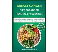 Breast Cancer Diet Cookbook for Healing & Prevention: Nourishing Recipes to Support Recovery, Boost Immunity, and Reclaim Your Strength Naturally