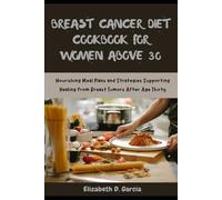 BREAST CANCER DIET COOKBOOK FOR WOMEN ABOVE 30: Nourishing Meal Plans and Strategies Supporting Healing from Breast Tumors After Age Thirty
