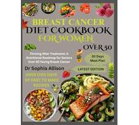 BREAST CANCER DIET COOKBOOK FOR WOMEN OVER 50: Thriving After Treatment: A Nutritional Roadmap for Seniors Over 50 Facing Breast Cancer