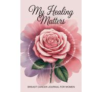 Breast Cancer Journal for Women My Healing Matters: A Guided Tracker for Treatment, Emotions, and Healing