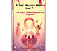 BREAST CANCER, WHAT NEXT?: LIFE, HOPE, AND HEALING AFTER THE DIAGNOSIS