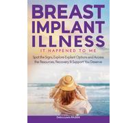 Breast Implant Illness It Happened To Me: Spot The Signs, Explore Explant Options and Access the Resources, Recovery & Support You Deserve