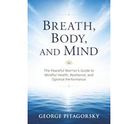 Breath, Body, and Mind: The Peaceful Warrior’s Guide to Mindful Health, Resilience, and Optimal Performance