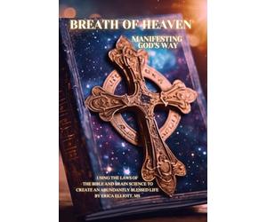 Breath of Heaven: Manifesting God’s Way: Using the Laws of the Bible and Brain Science to Create