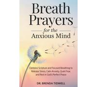 Breath Prayers for the Anxious Mind: Combine Scripture and Focused Breathing to Release Stress, Calm Anxiety, Quiet Fear, and Rest in God’s Perfect Peace