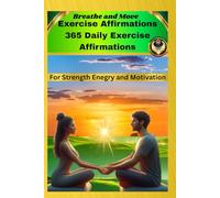 Breathe and Move: Exercise Affirmations: 365 Daily Exercise Affirmations for Strength, Energy, and Motivation