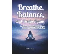 Breathe, Balance, and Begin Again: Practical Breathwork and Mindfulness to Ease Anxiety Without Perfection