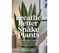 Breathe Better with Snake Plants: The Complete Guide to Growing Nature's Air Purifier for Low-Light Homes, Better Sleep, and Positive Feng Shui