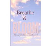 Breathe & Bloom : A Journal of Personal Growth: 6 Chapters of Deep Journaling for Better Mental Health and Wellbeing