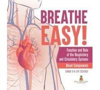 Breathe Easy! Function And Role Of The Respiratory And Circulatory Systems Blood Components Grade 6-8 Life Science